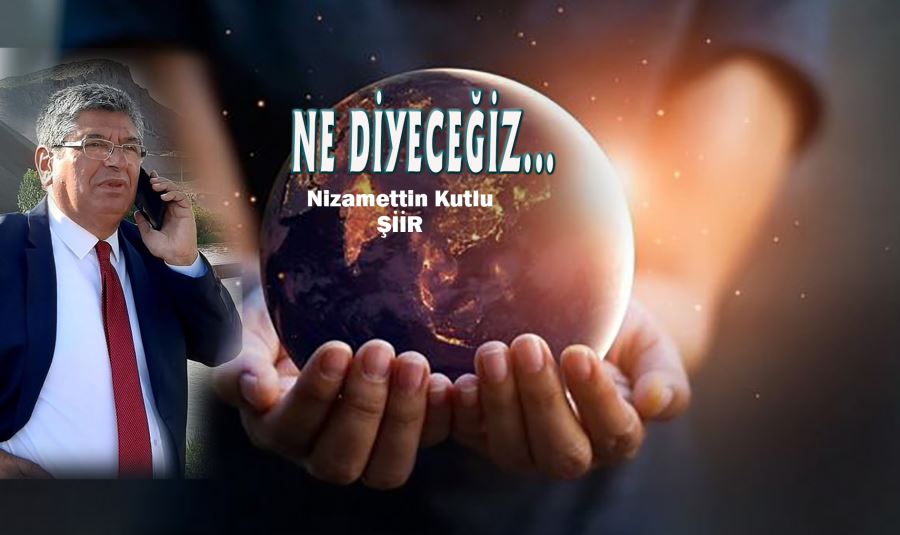 NE DİYECEĞİZ...