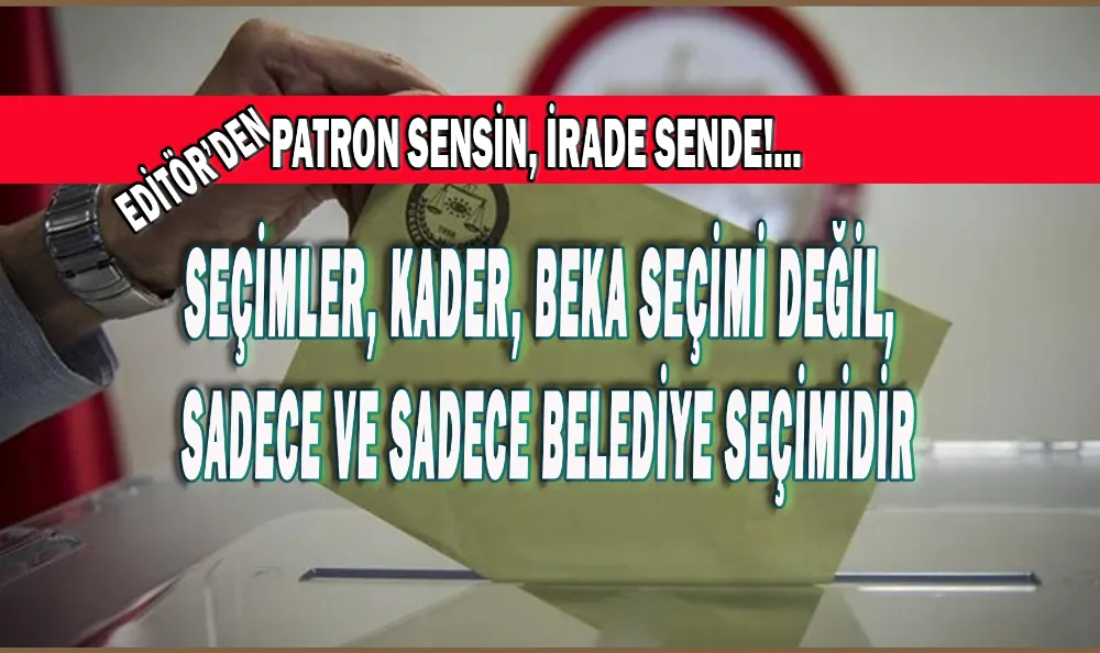 PATRON SENSİN, İRADE SENDE!. SEÇİMLER, KADER, BEKA SEÇİMİ DEĞİL, SADECE VE SADECE BELEDİYE SEÇİMİDİR