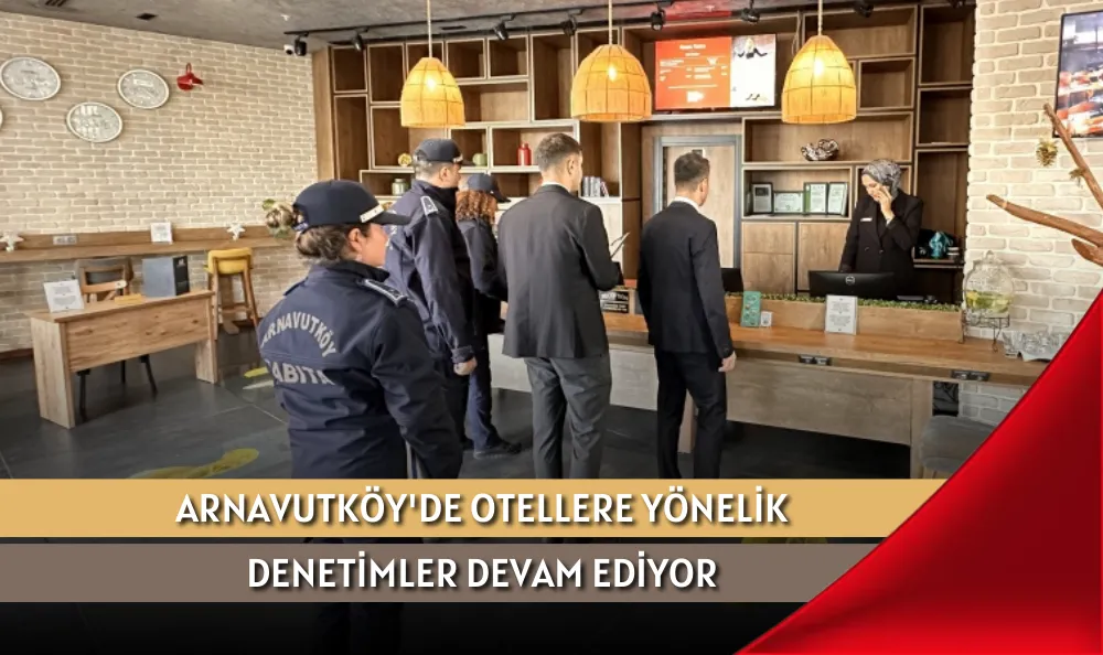 ARNAVUTKÖY'DE OTELLERE YÖNELİK DENETİMLER DEVAM EDİYOR