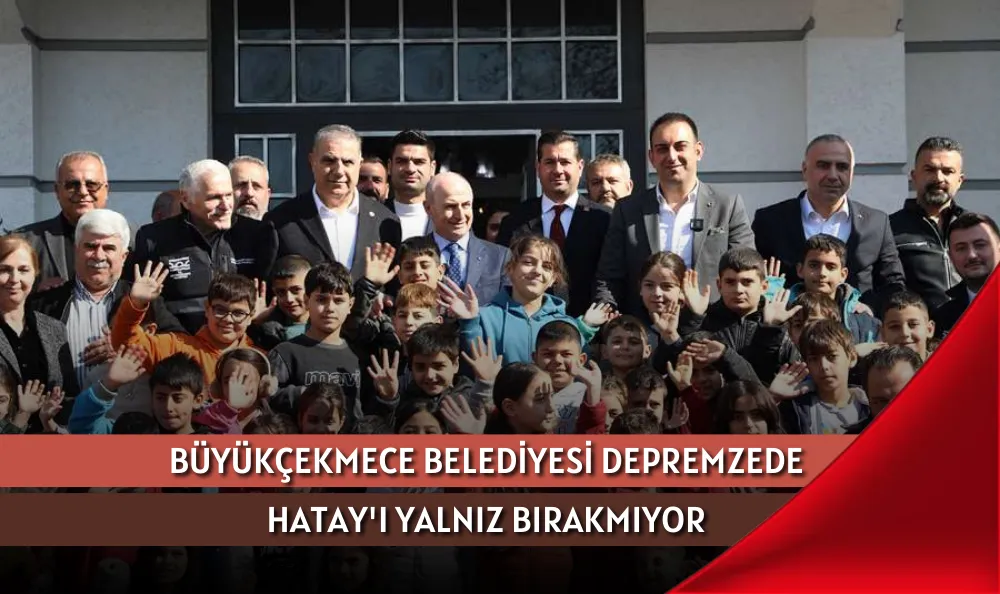 BÜYÜKÇEKMECE BELEDİYESİ DEPREMZEDE HATAY'I YALNIZ BIRAKMIYOR