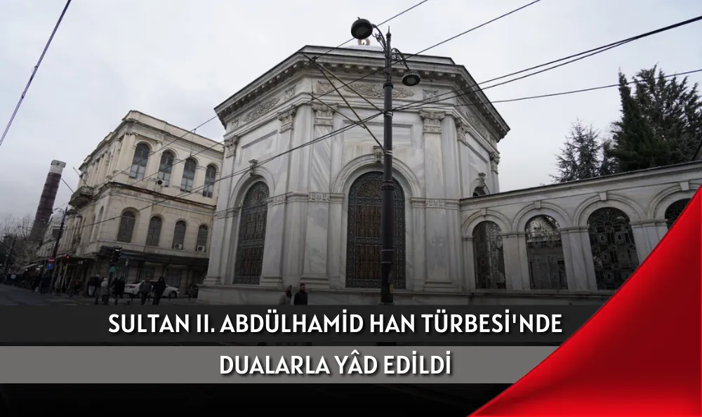 SULTAN II. ABDÜLHAMİD HAN, TÜRBESİ'NDE DUALARLA YÂD EDİLDİ