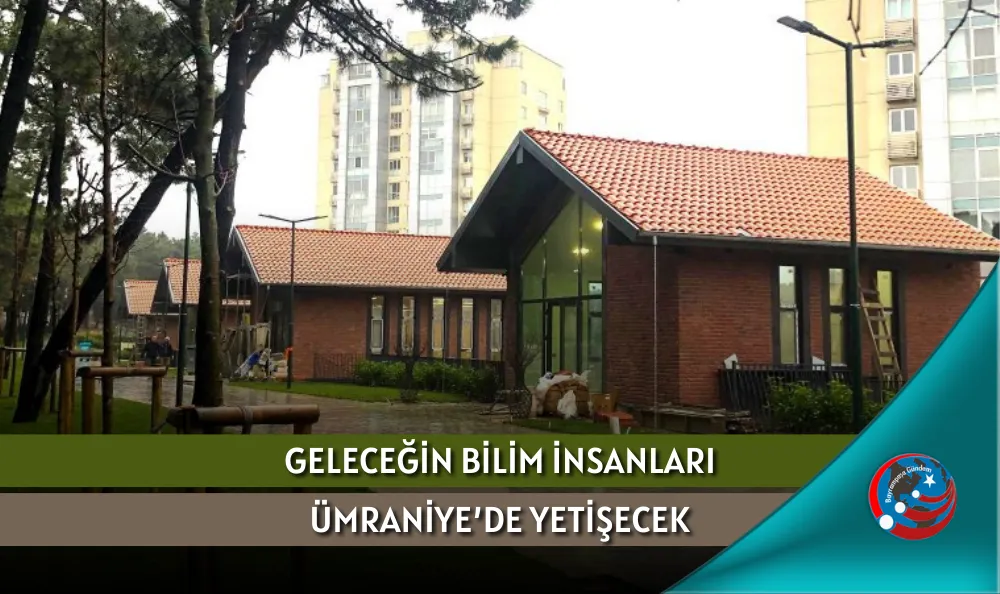 GELECEĞİN BİLİM İNSANLARI ÜMRANİYE’DE YETİŞECEK