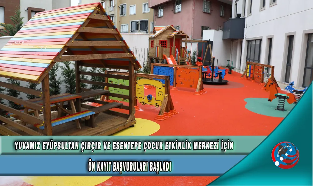 YUVAMIZ EYÜPSULTAN ÇIRÇIR VE ESENTEPE ÇOCUK ETKİNLİK MERKEZİ İÇİN ÖN KAYIT BAŞVURULARI BAŞLADI