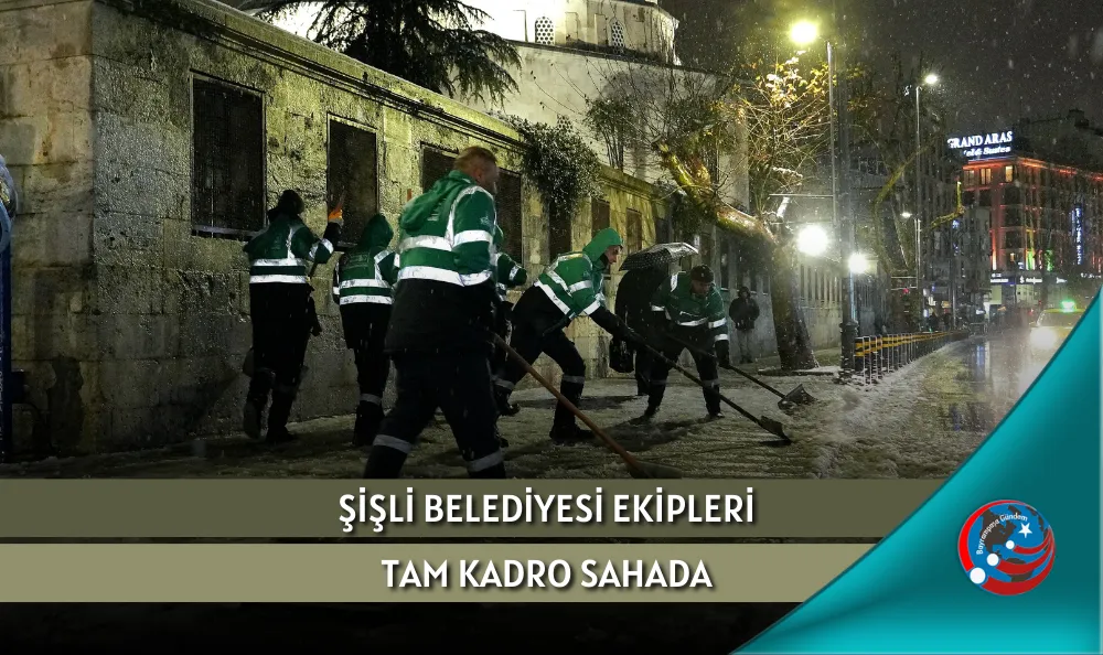 ŞİŞLİ BELEDİYESİ EKİPLERİ TAM KADRO SAHADA
