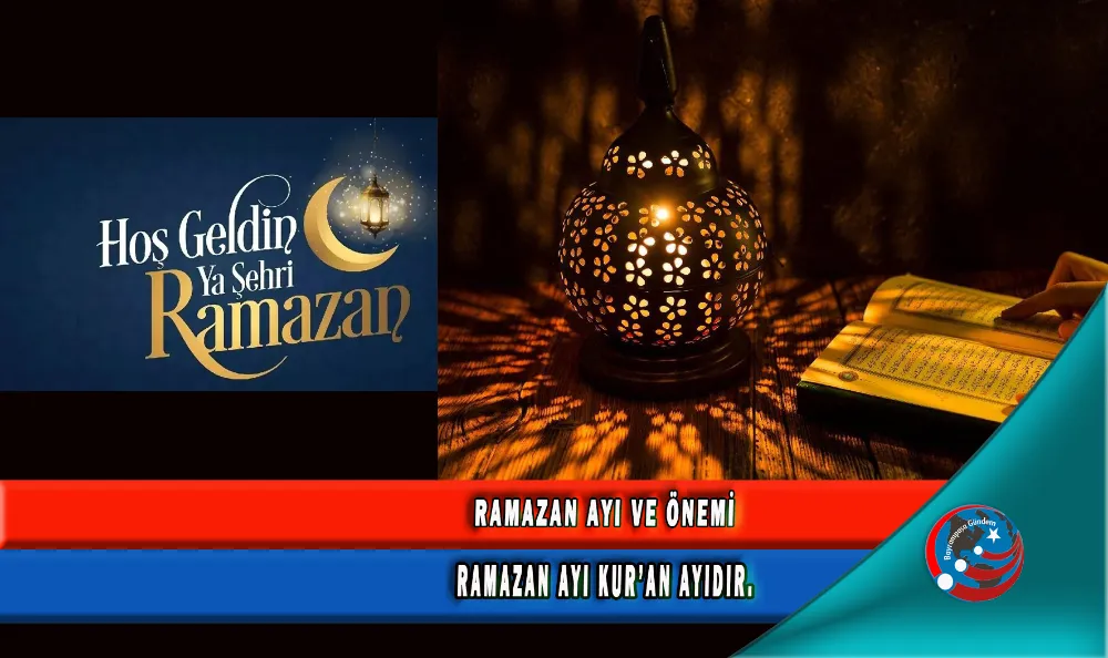 RAMAZAN AYI VE ÖNEMİ :  RAMAZAN AYI KUR’AN AYIDIR. 