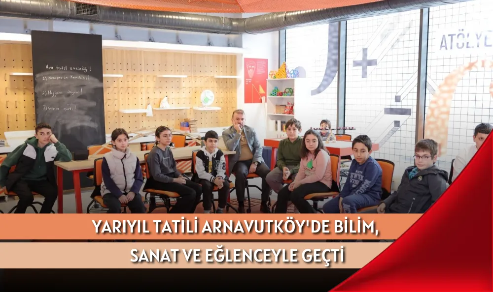 YARIYIL TATİLİ ARNAVUTKÖY'DE BİLİM, SANAT VE EĞLENCEYLE GEÇTİ