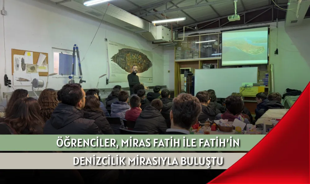 ÖĞRENCİLER, MİRAS FATİH İLE FATİH'İN DENİZCİLİK MİRASIYLA BULUŞTU