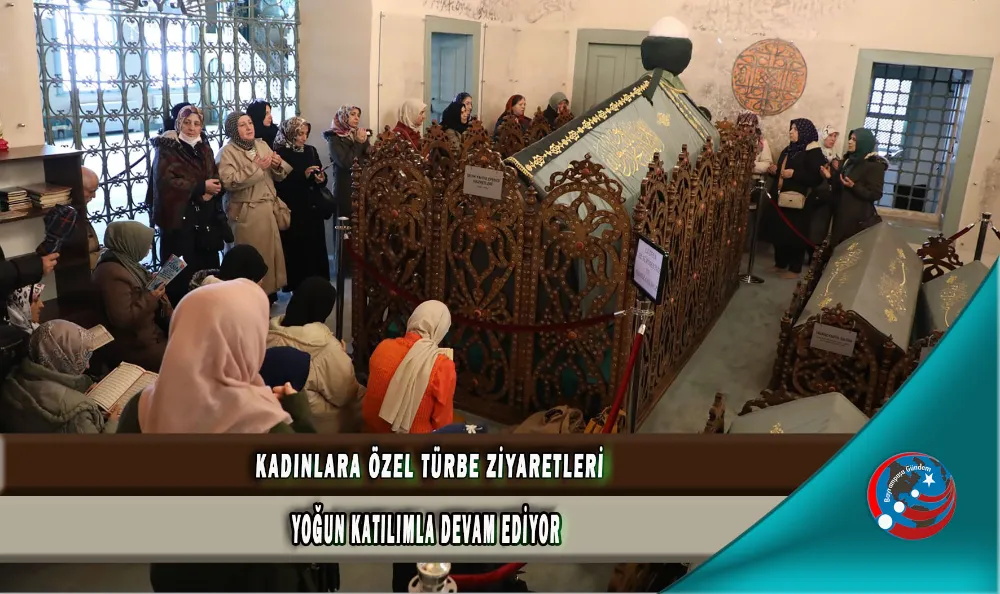 KADINLARA ÖZEL TÜRBE ZİYARETLERİ YOĞUN KATILIMLA DEVAM EDİYOR