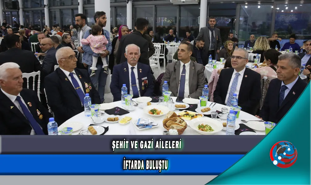 ŞEHİT VE GAZİ AİLELERİ İFTARDA BULUŞTU