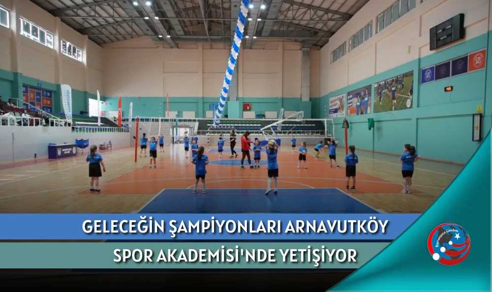 GELECEĞİN ŞAMPİYONLARI ARNAVUTKÖY SPOR AKADEMİSİ'NDE YETİŞİYOR