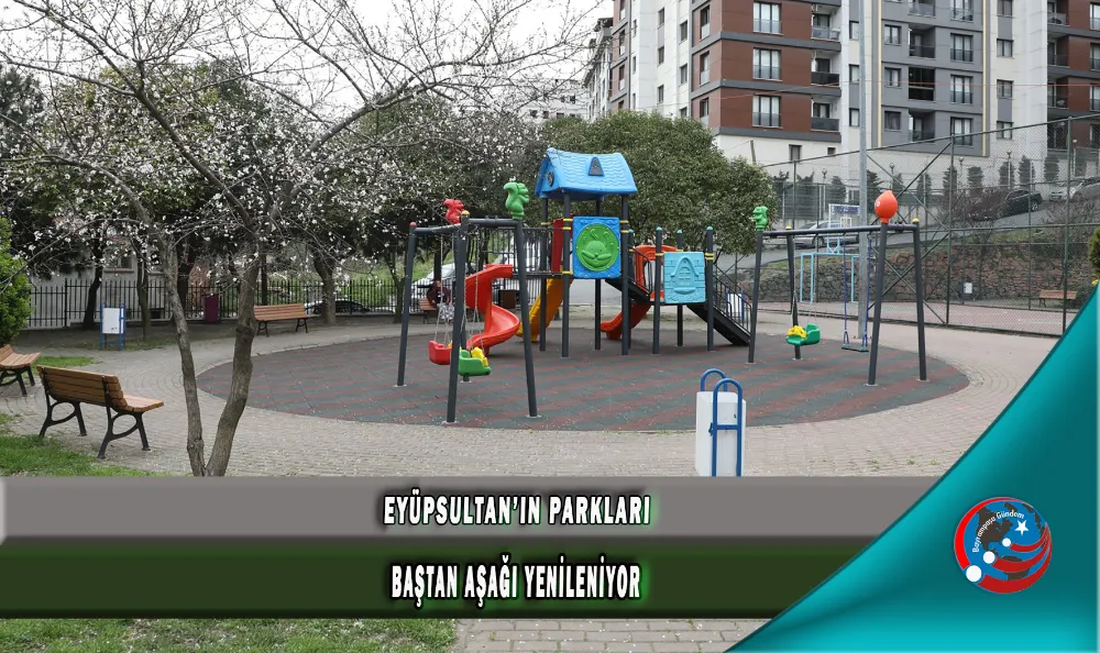 EYÜPSULTAN’IN PARKLARI BAŞTAN AŞAĞI YENİLENİYOR