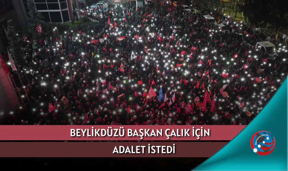 BEYLİKDÜZÜ BAŞKAN ÇALIK İÇİN ADALET İSTEDİ
