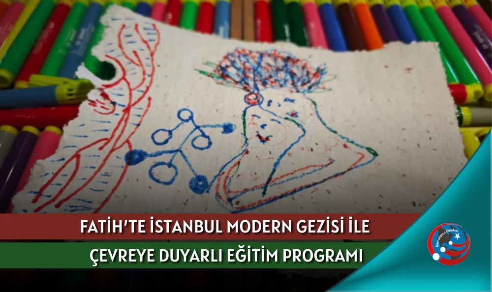 FATİH’TE İSTANBUL MODERN GEZİSİ İLE ÇEVREYE DUYARLI EĞİTİM PROGRAMI