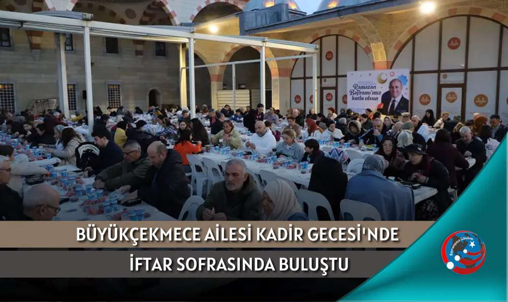 BÜYÜKÇEKMECE AİLESİ KADİR GECESİ'NDE İFTAR SOFRASINDA BULUŞTU