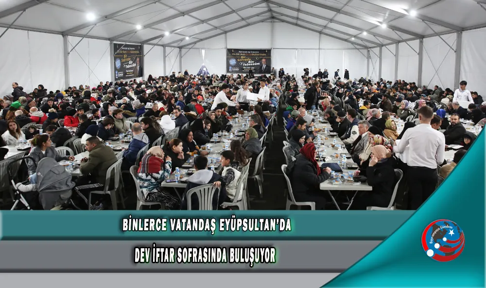 BİNLERCE VATANDAŞ EYÜPSULTAN’DA DEV İFTAR SOFRASINDA BULUŞUYOR