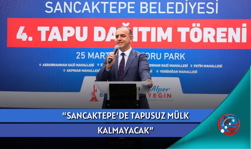 "SANCAKTEPE’DE TAPUSUZ MÜLK KALMAYACAK"
