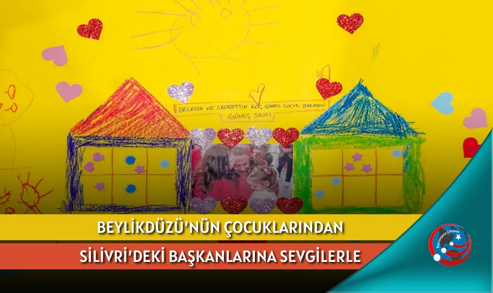 BEYLİKDÜZÜ’NÜN ÇOCUKLARINDAN SİLİVRİ’DEKİ BAŞKANLARINA SEVGİLERLE