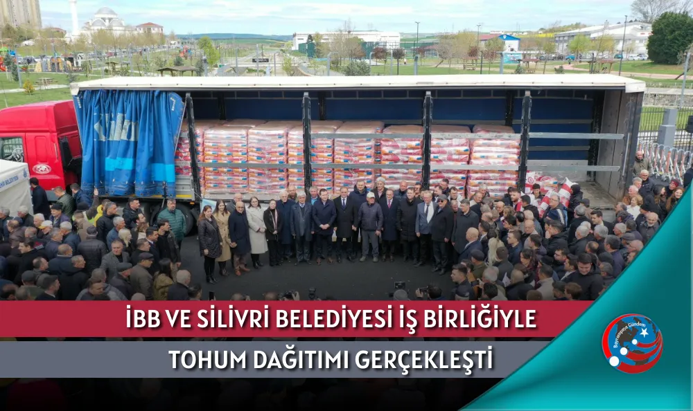 İBB VE SİLİVRİ BELEDİYESİ İŞ BİRLİĞİYLE TOHUM DAĞITIMI GERÇEKLEŞTİ