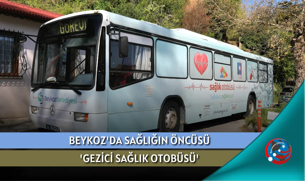 BEYKOZ'DA SAĞLIĞIN ÖNCÜSÜ 'GEZİCİ SAĞLIK OTOBÜSÜ'