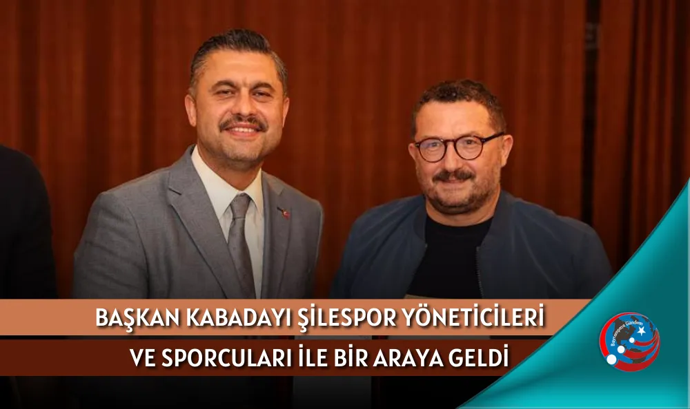 BAŞKAN KABADAYI ŞİLESPOR YÖNETİCİLERİ VE SPORCULARI İLE BİR ARAYA GELDİ
