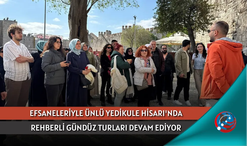 EFSANELERİYLE ÜNLÜ YEDİKULE HİSARI'NDA REHBERLİ GÜNDÜZ TURLARI DEVAM EDİYOR