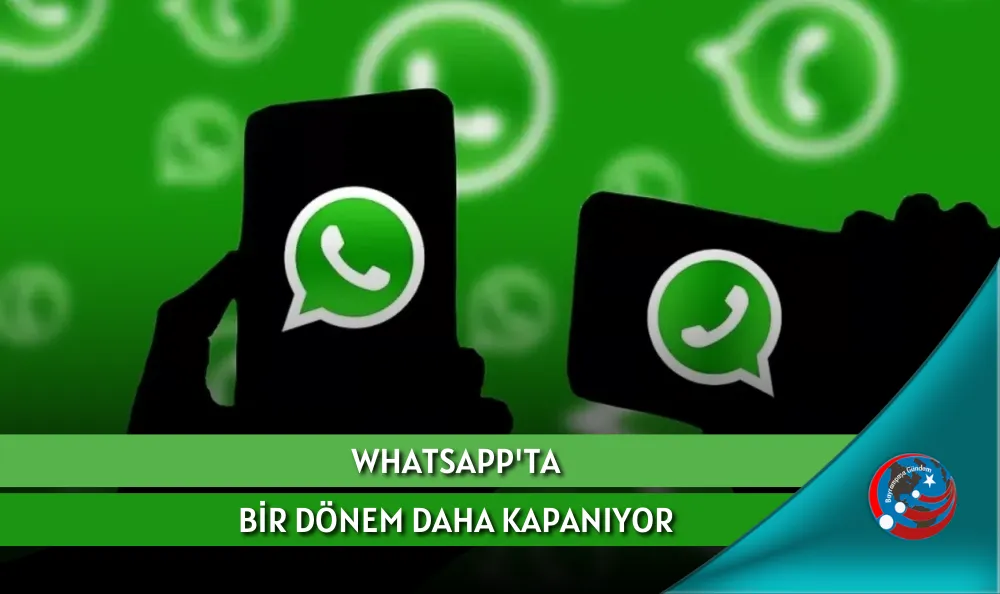 WHATSAPP'TA BİR DÖNEM DAHA KAPANIYOR