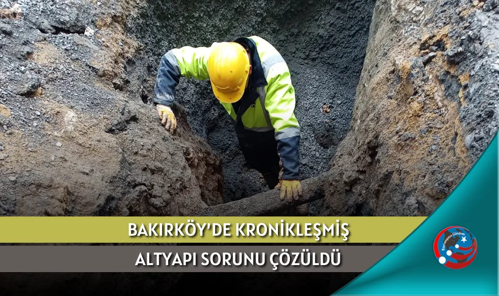BAKIRKÖY’DE KRONİKLEŞMİŞ ALTYAPI SORUNU ÇÖZÜLDÜ