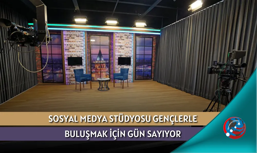 SOSYAL MEDYA STÜDYOSU GENÇLERLE BULUŞMAK İÇİN GÜN SAYIYOR