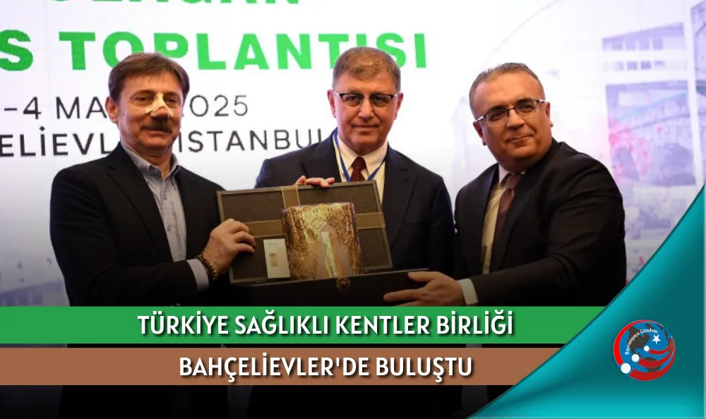 TÜRKİYE SAĞLIKLI KENTLER BİRLİĞİ BAHÇELİEVLER'DE BULUŞTU