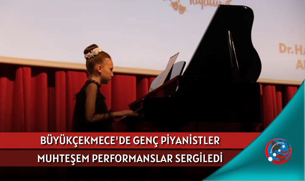 BÜYÜKÇEKMECE'DE GENÇ PİYANİSTLER MUHTEŞEM PERFORMANSLAR SERGİLEDİ