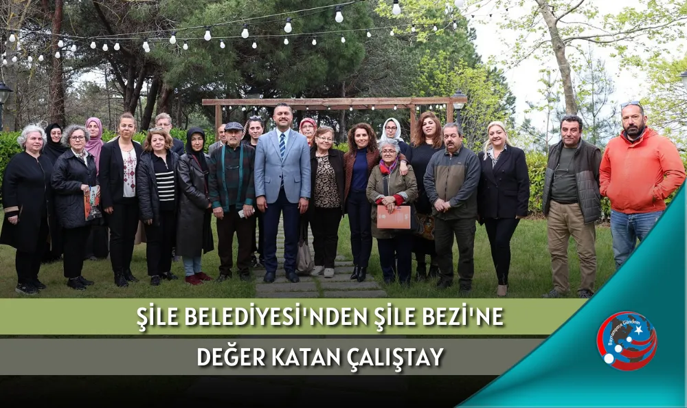 ŞİLE BELEDİYESİ'NDEN ŞİLE BEZİ'NE DEĞER KATAN ÇALIŞTAY