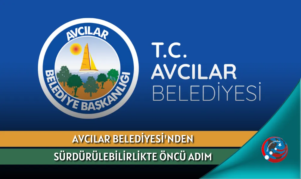 AVCILAR BELEDİYESİ'NDEN SÜRDÜRÜLEBİLİRLİKTE ÖNCÜ ADIM