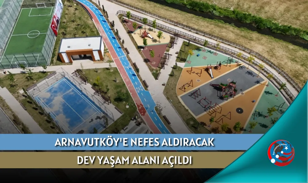 ARNAVUTKÖY'E NEFES ALDIRACAK DEV YAŞAM ALANI AÇILDI