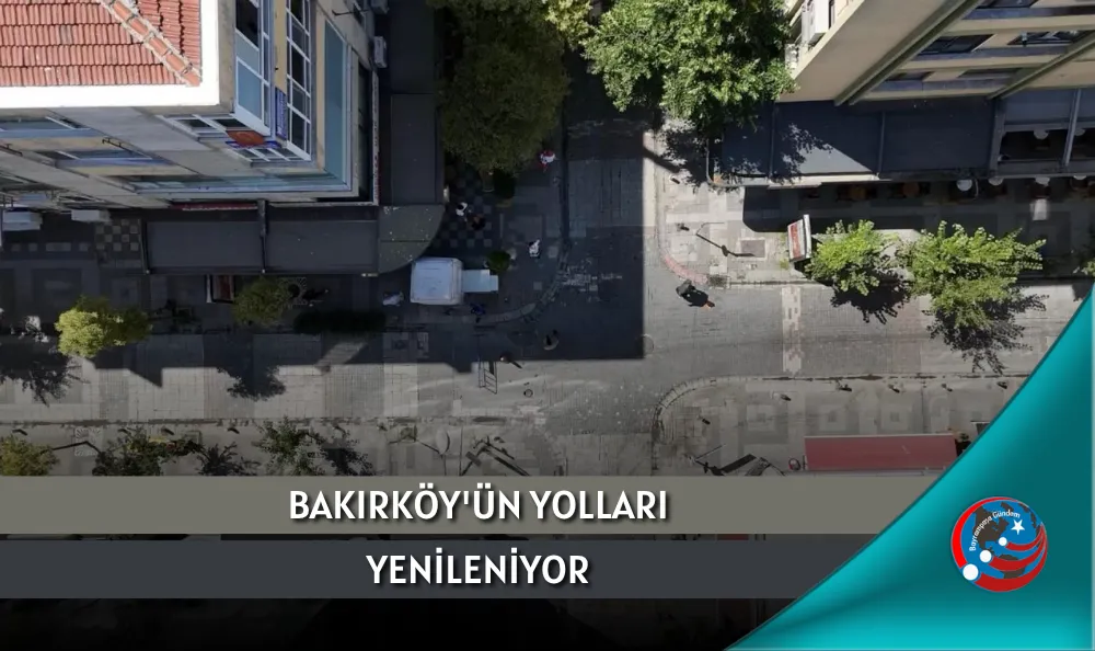 BAKIRKÖY'ÜN YOLLARI YENİLENİYOR