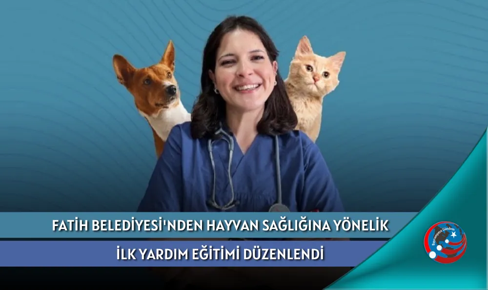 FATİH BELEDİYESİ'NDEN HAYVAN SAĞLIĞINA YÖNELİK İLK YARDIM EĞİTİMİ DÜZENLENDİ