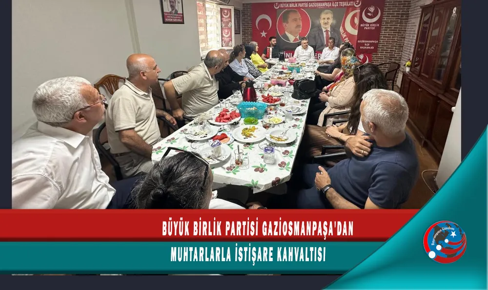 BÜYÜK BİRLİK PARTİSİ GAZİOSMANPAŞA'DAN MUHTARLARLA İSTİŞARE KAHVALTISI