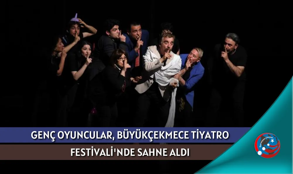 GENÇ OYUNCULAR, BÜYÜKÇEKMECE TİYATRO FESTİVALİ'NDE SAHNE ALDI