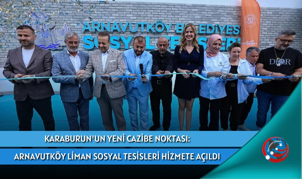 KARABURUN'UN YENİ CAZİBE NOKTASI: ARNAVUTKÖY LİMAN SOSYAL TESİSLERİ HİZMETE AÇILDI