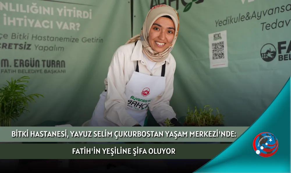 BİTKİ HASTANESİ, YAVUZ SELİM ÇUKURBOSTAN YAŞAM MERKEZİ'NDE: FATİH'İN YEŞİLİNE ŞİFA OLUYOR