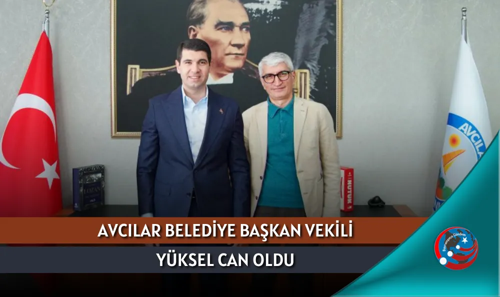 AVCILAR BELEDİYE BAŞKAN VEKİLİ YÜKSEL CAN OLDU