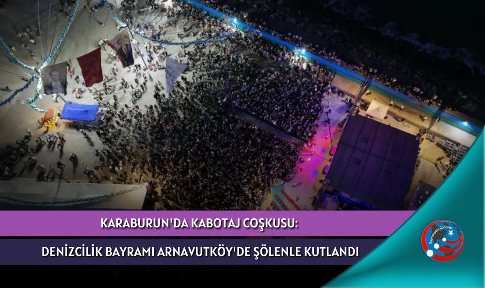 KARABURUN'DA KABOTAJ COŞKUSU: DENİZCİLİK BAYRAMI ARNAVUTKÖY'DE ŞÖLENLE KUTLANDI
