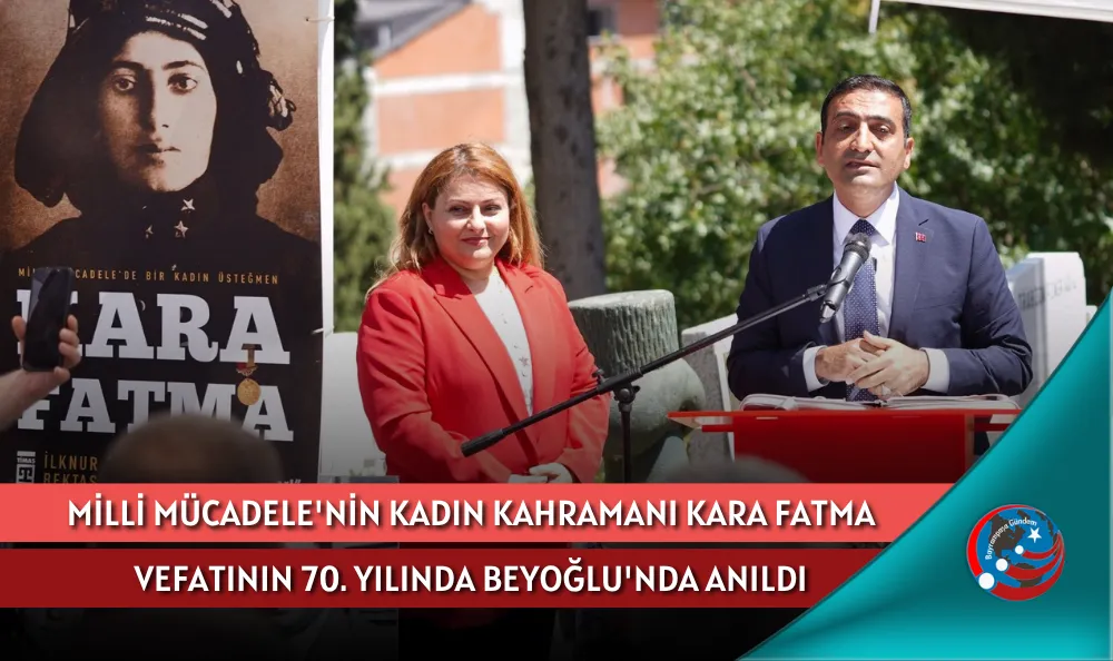 MİLLİ MÜCADELE'NİN KADIN KAHRAMANI KARA FATMA VEFATININ 70. YILINDA BEYOĞLU'NDA ANILDI
