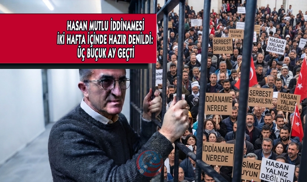 HASAN MUTLU İDDİANAMESİ İKİ HAFTA İÇİNDE HAZIR DENİLDİ: ÜÇ BUÇUK AY GEÇTİ